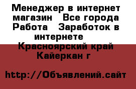 Менеджер в интернет-магазин - Все города Работа » Заработок в интернете   . Красноярский край,Кайеркан г.